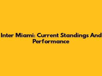 Inter Miami: Current Standings And Performance